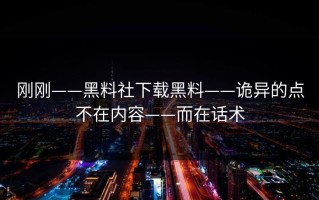 刚刚——黑料社下载黑料——诡异的点不在内容——而在话术