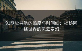 91网址导航的热度与时间线：揭秘网络世界的风云变幻