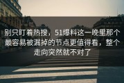 别只盯着热搜，51爆料这一晚里那个最容易被漏掉的节点更值得看，整个走向突然就不对了