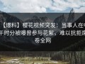 【爆料】樱花视频突发：当事人在中午时分被曝曾参与花絮，难以抗拒席卷全网