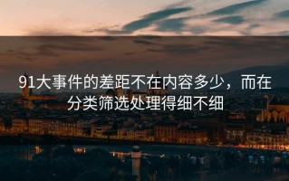 91大事件的差距不在内容多少，而在分类筛选处理得细不细