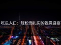吃瓜入口：轻松而扎实的视觉盛宴