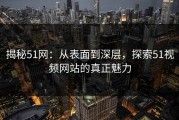 揭秘51网：从表面到深层，探索51视频网站的真正魅力