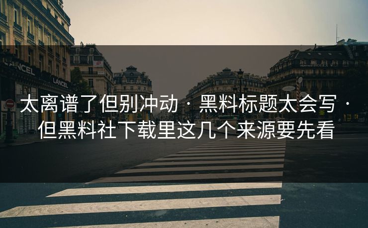 太离谱了但别冲动 · 黑料标题太会写 · 但黑料社下载里这几个来源要先看-第1张图片-P站视频搬运工资源平台