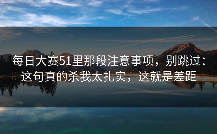 每日大赛51里那段注意事项，别跳过：这句真的杀我太扎实，这就是差距-第1张图片-P站视频搬运工资源平台