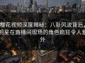樱花视频深度揭秘：八卦风波背后，明星在直播间现场的角色疯狂令人意外