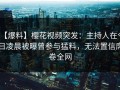【爆料】樱花视频突发：主持人在今日凌晨被曝曾参与猛料，无法置信席卷全网
