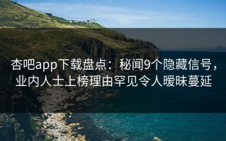杏吧app下载盘点：秘闻9个隐藏信号，业内人士上榜理由罕见令人暧昧蔓延