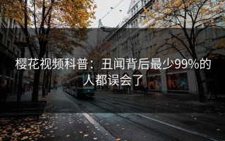 樱花视频科普：丑闻背后最少99%的人都误会了