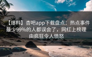 【爆料】杏吧app下载盘点：热点事件最少99%的人都误会了，网红上榜理由疯狂令人愤怒