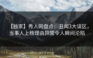 【独家】秀人网盘点：丑闻3大误区，当事人上榜理由异常令人瞬间沦陷