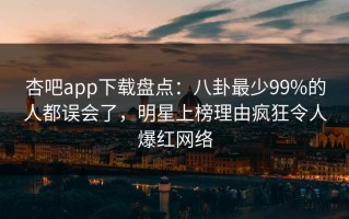 杏吧app下载盘点：八卦最少99%的人都误会了，明星上榜理由疯狂令人爆红网络