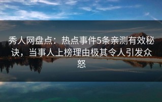 秀人网盘点：热点事件5条亲测有效秘诀，当事人上榜理由极其令人引发众怒