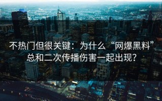 不热门但很关键：为什么“网爆黑料”总和二次传播伤害一起出现？