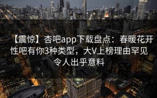 【震惊】杏吧app下载盘点：春暖花开性吧有你3种类型，大V上榜理由罕见令人出乎意料
