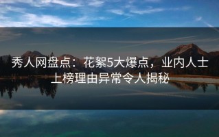 秀人网盘点：花絮5大爆点，业内人士上榜理由异常令人揭秘