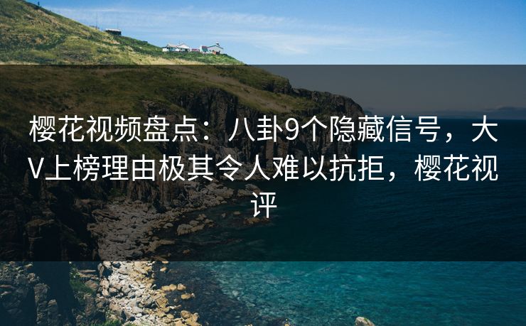 樱花视频盘点:八卦9个隐藏信号,大V上榜理由极其令人难以抗拒,樱花视评-第1张图片-P站视频搬运工资源平台 樱花视频盘点:八卦9个隐藏信号,大V上榜理由极其令人难以抗拒,樱花视评-第1张图片-P站视频搬运工资源平台
